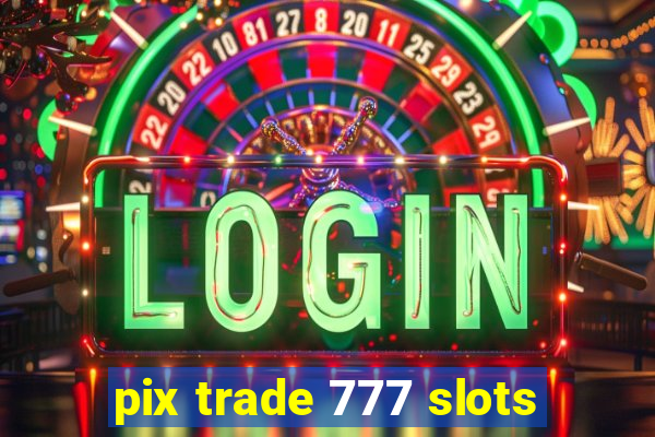 pix trade 777 slots